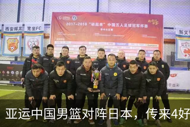 亚运中国男篮对阵日本，传来4好消息和2坏消息，男篮有望拿下胜利